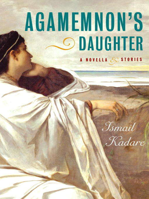 Title details for Agamemnon's Daughter by Ismail Kadare - Available